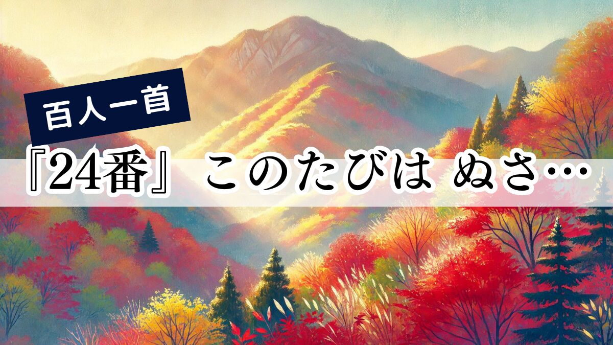 百人一首『24番』このたびは ぬさもとりあへず 手向山 紅葉の錦