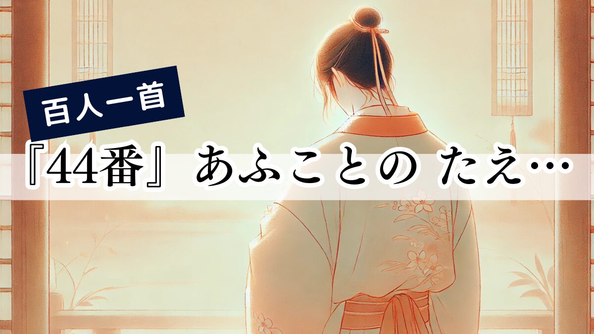 百人一首『44番』あふことの たえてしなくば なかなかに 人をも身をも
