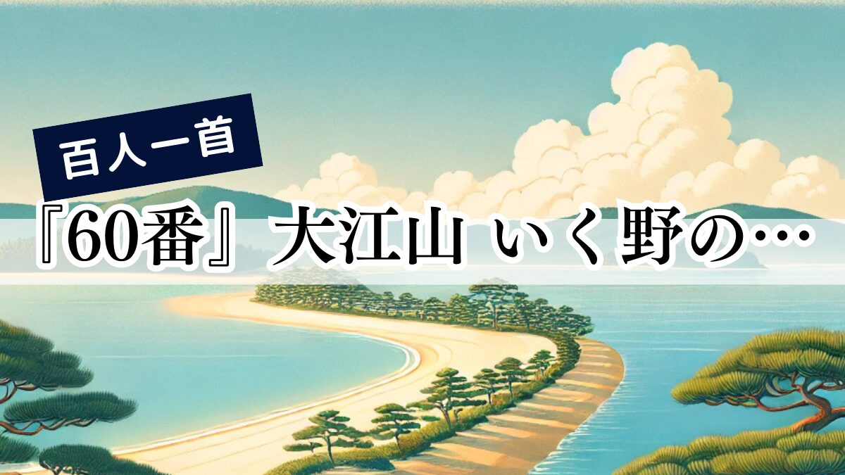 百人一首『60番』大江山 いく野の道の 遠ければ まだふみもみず 天の